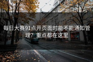 每日大赛91点开页面时能不能通知管理？重点都在这里