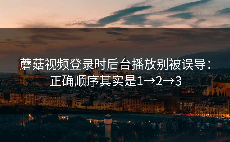 蘑菇视频登录时后台播放别被误导：正确顺序其实是1→2→3