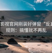 蘑菇影视官网刚装好弹窗“反直觉”规则：搞懂就不再乱