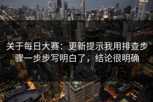 关于每日大赛：更新提示我用排查步骤一步步写明白了，结论很明确