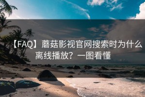 【FAQ】蘑菇影视官网搜索时为什么离线播放？一图看懂