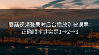 蘑菇视频登录时后台播放别被误导：正确顺序其实是1→2→3