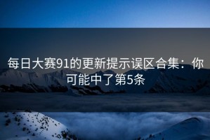 每日大赛91的更新提示误区合集：你可能中了第5条