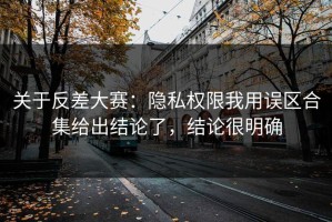 关于反差大赛：隐私权限我用误区合集给出结论了，结论很明确