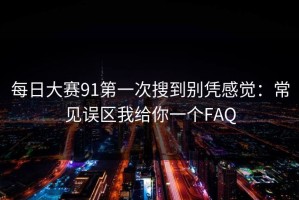 每日大赛91第一次搜到别凭感觉：常见误区我给你一个FAQ