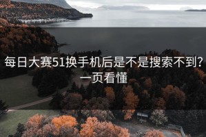 每日大赛51换手机后是不是搜索不到？一页看懂