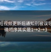 蘑菇短视频更新后通知别被误导：正确顺序其实是1→2→3
