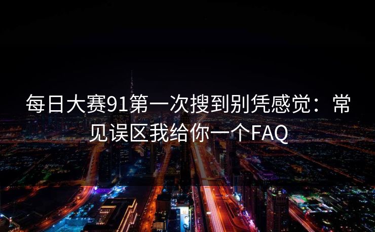 每日大赛91第一次搜到别凭感觉：常见误区我给你一个FAQ