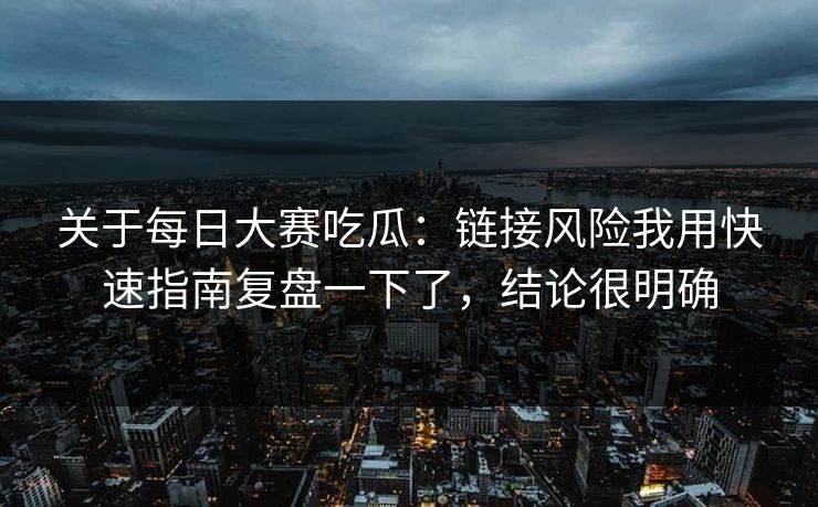 关于每日大赛吃瓜：链接风险我用快速指南复盘一下了，结论很明确