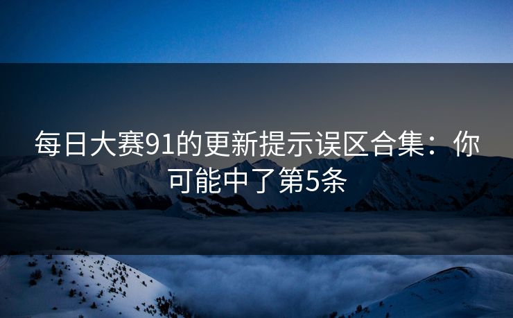 每日大赛91的更新提示误区合集：你可能中了第5条